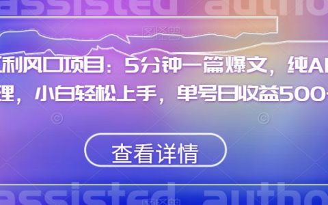 红利风口项目秘籍，小白也能轻松上手的5分钟爆文AI处理，手机/电脑操作，单号日收益500+
