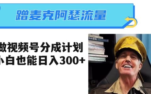 视频号创作计划,蹭麦克阿瑟热点,小白也能日入200-300