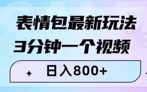抖音快手表情包变现新方法,3分钟视频日入800+,小白也能轻松上手
