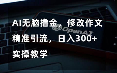 利用AI修改作文,吸引家长群体,每日收入300+【完全揭秘】