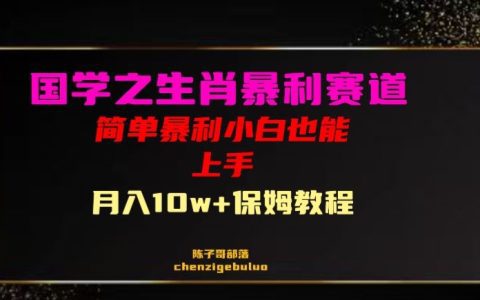 国学之暴利生肖带货，揭秘赚取月入10万+的方法，小白也能轻松上手