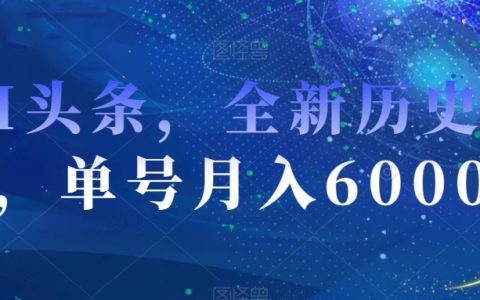 AI头条赚钱搞副业的全新历史赛道,单号月入6000+,操作简单无难度