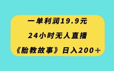 24小时无人直播胎教故事，每天200+流量，小白也能轻松掌握的利润19.9项目